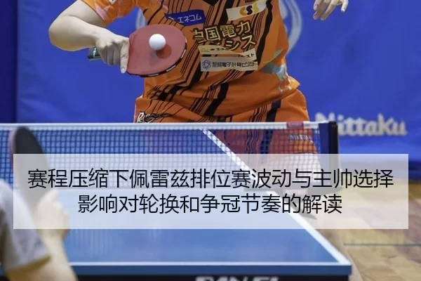 赛程压缩下佩雷兹排位赛波动与主帅选择影响对轮换和争冠节奏的解读